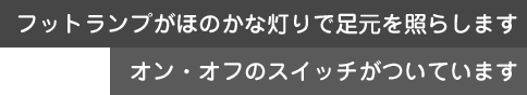 フットランプが足元を照らします。オン・オフスイッチつき